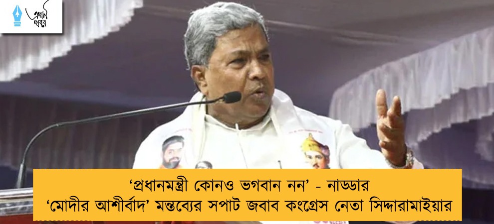 ‘প্রধানমন্ত্রী কোনও ভগবান নন’ - নাড্ডার ‘মোদীর আশীর্বাদ’ মন্তব্যের সপাট জবাব কংগ্রেস নেতা সিদ্দারামাইয়ার