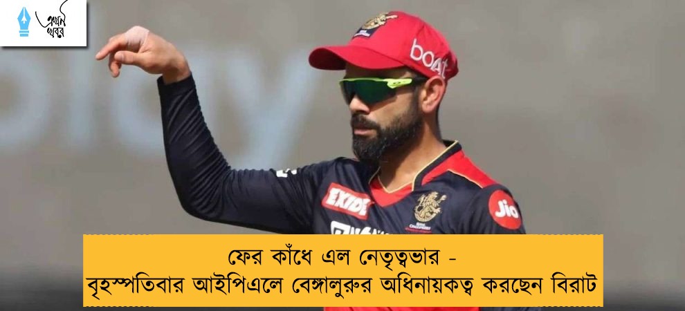 ফের কাঁধে এল নেতৃত্বভার - বৃহস্পতিবার আইপিএলে বেঙ্গালুরুর অধিনায়কত্ব করছেন বিরাট