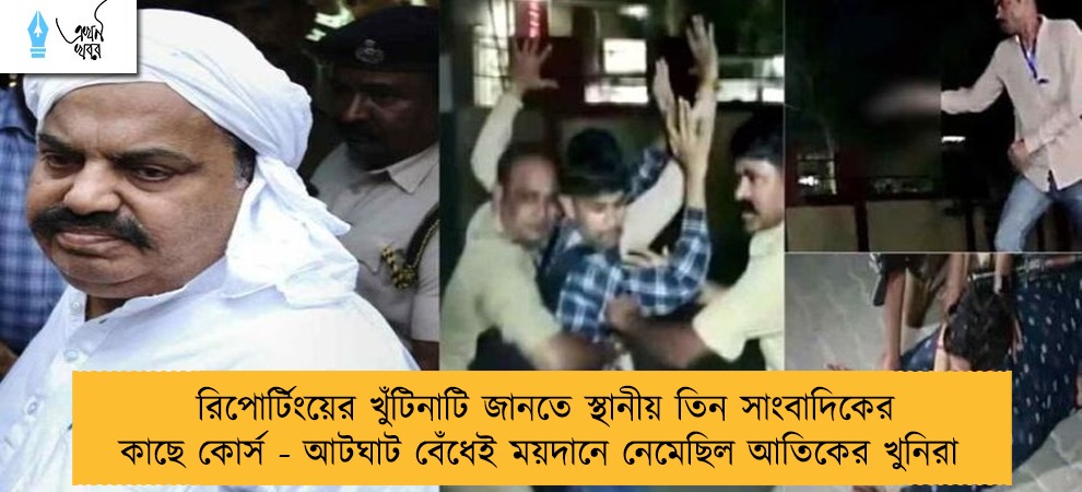 রিপোর্টিংয়ের খুঁটিনাটি জানতে স্থানীয় তিন সাংবাদিকের কাছে কোর্স - আটঘাট বেঁধেই ময়দানে নেমেছিল আতিকের খুনিরা