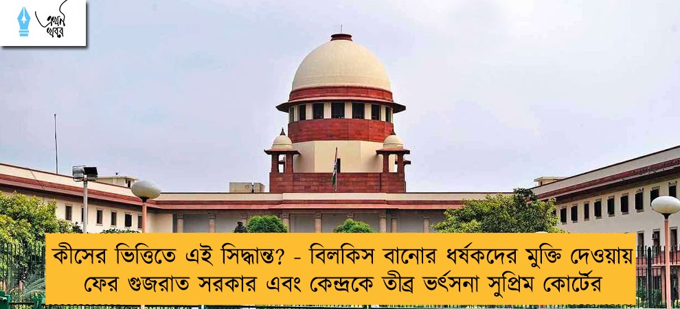 কীসের ভিত্তিতে এই সিদ্ধান্ত? - বিলকিস বানোর ধর্ষকদের মুক্তি দেওয়ায় ফের গুজরাত সরকার এবং কেন্দ্রকে তীব্র ভর্ৎসনা সুপ্রিম কোর্টের