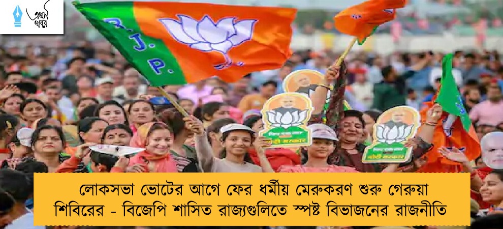 লোকসভা ভোটের আগে ফের ধর্মীয় মেরুকরণ শুরু গেরুয়া শিবিরের - বিজেপি শাসিত রাজ্যগুলিতে স্পষ্ট বিভাজনের রাজনীতি