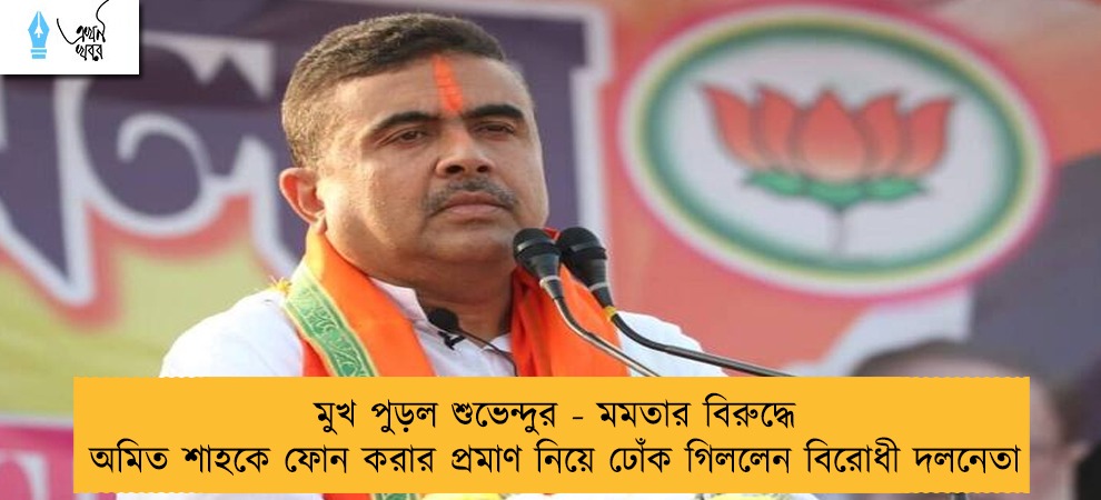 মুখ পুড়ল শুভেন্দুর - মমতার বিরুদ্ধে অমিত শাহকে ফোন করার প্রমাণ নিয়ে ঢোঁক গিললেন বিরোধী দলনেতা