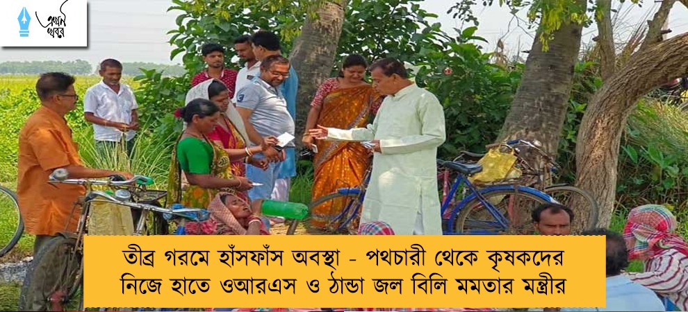 তীব্র গরমে হাঁসফাঁস অবস্থা - পথচারী থেকে কৃষকদের নিজে হাতে ওআরএস ও ঠান্ডা জল বিলি মমতার মন্ত্রীর