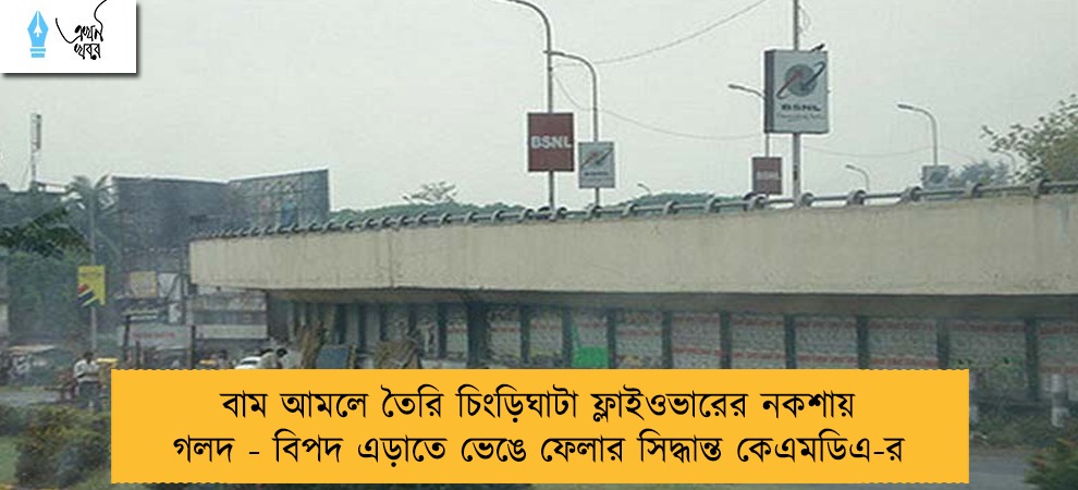 বাম আমলে তৈরি চিংড়িঘাটা ফ্লাইওভারের নকশায় গলদ - বিপদ এড়াতে ভেঙে ফেলার সিদ্ধান্ত কেএমডিএ-র