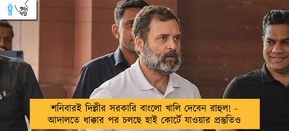 শনিবারই দিল্লীর সরকারি বাংলো খালি দেবেন রাহুল! - আদালতে ধাক্কার পর চলছে হাই কোর্টে যাওয়ার প্রস্তুতিও