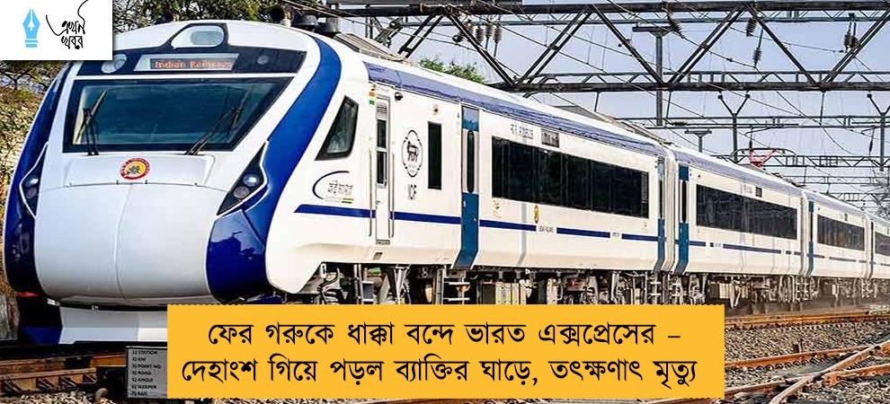 ফের গরুকে ধাক্কা বন্দে ভারত এক্সপ্রেসের – দেহাংশ গিয়ে পড়ল ব্যাক্তির ঘাড়ে, তৎক্ষণাৎ মৃত্যু