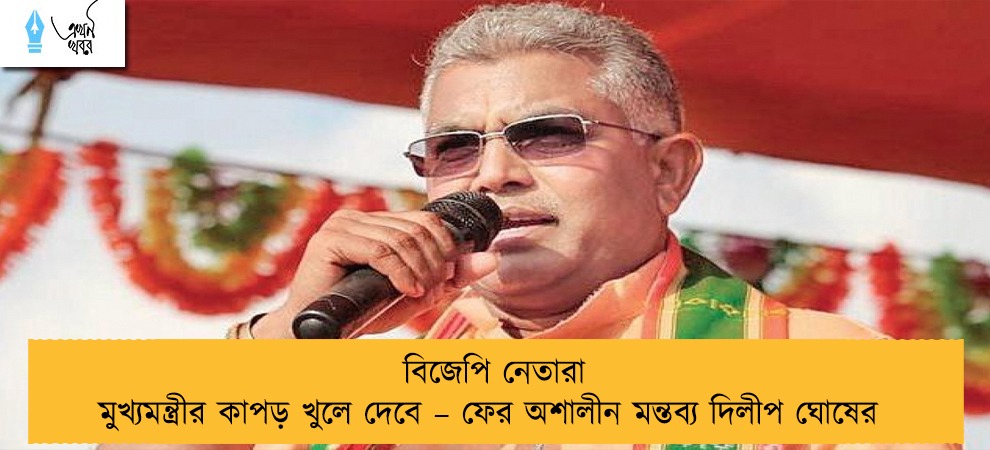 বিজেপি নেতারা মুখ্যমন্ত্রীর কাপড় খুলে দেবে – ফের অশালীন মন্তব্য দিলীপ ঘোষের