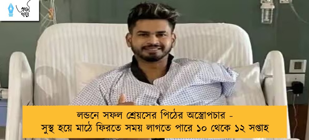 লন্ডনে সফল শ্রেয়সের পিঠের অস্ত্রোপচার - সুস্থ হয়ে মাঠে ফিরতে সময় লাগতে পারে ১০ থেকে ১২ সপ্তাহ