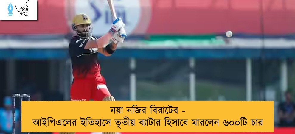 নয়া নজির বিরাটের - আইপিএলের ইতিহাসে তৃতীয় ব্যাটার হিসাবে মারলেন ৬০০টি চার