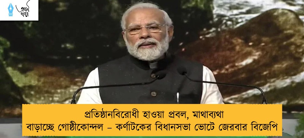 প্রতিষ্ঠানবিরোধী হাওয়া প্রবল, মাথাব্যথা বাড়াচ্ছে গোষ্ঠীকোন্দল – কর্ণাটকের বিধানসভা ভোটে জেরবার বিজেপি