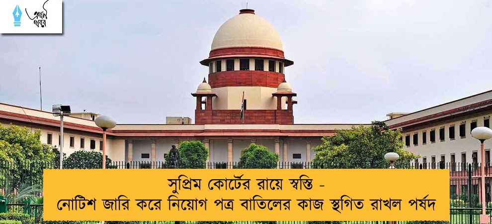 সুপ্রিম কোর্টের রায়ে স্বস্তি - নোটিশ জারি করে নিয়োগ পত্র বাতিলের কাজ স্থগিত রাখল পর্ষদ