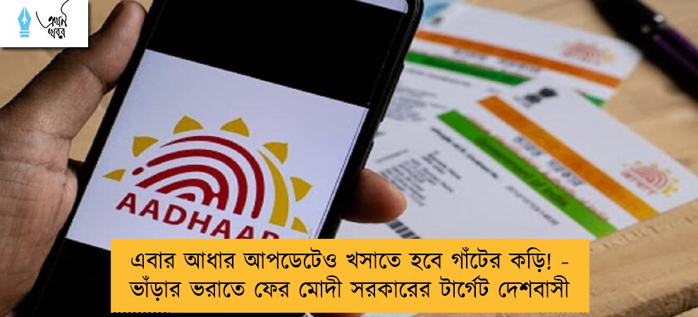 এবার আধার আপডেটেও খসাতে হবে গাঁটের কড়ি! - ভাঁড়ার ভরাতে ফের মোদী সরকারের টার্গেট দেশবাসী