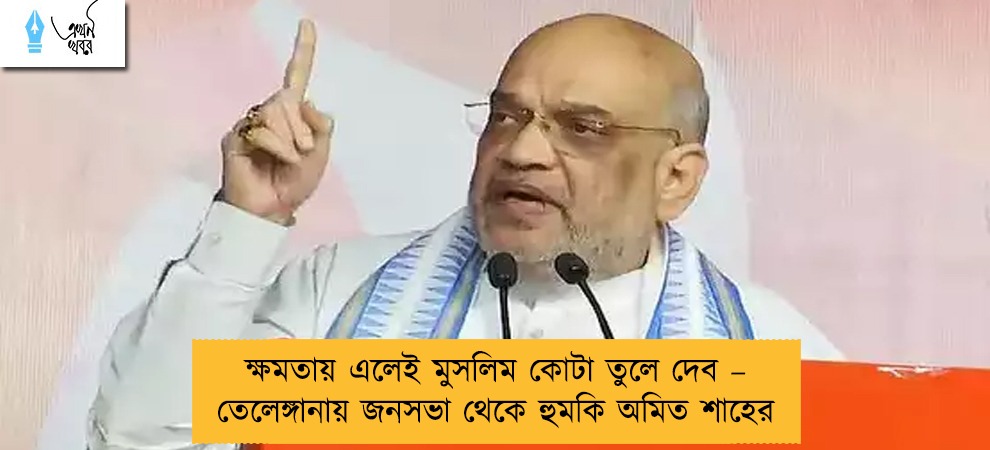 ক্ষমতায় এলেই মুসলিম কোটা তুলে দেব – তেলেঙ্গানায় জনসভা থেকে হুমকি অমিত শাহের