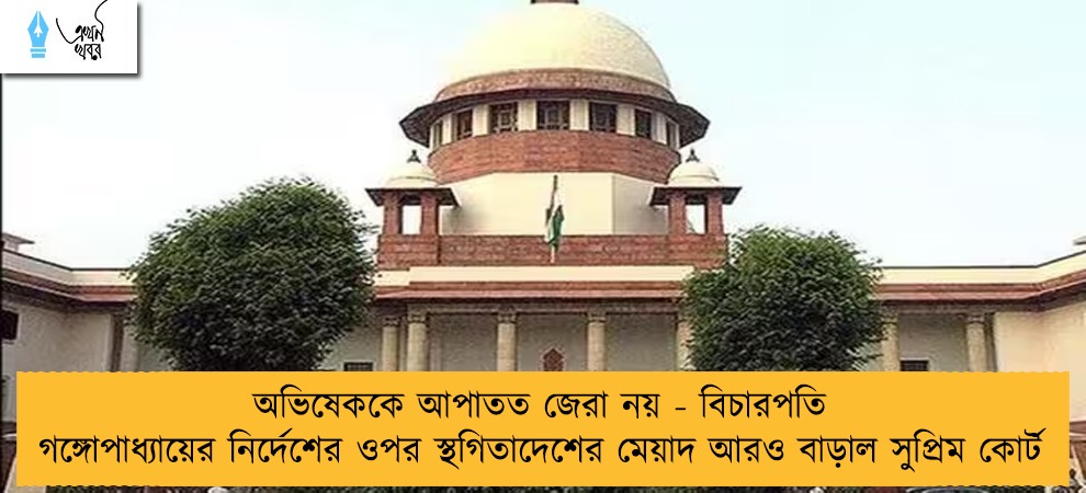 অভিষেককে আপাতত জেরা নয় - বিচারপতি গঙ্গোপাধ্যায়ের নির্দেশের ওপর স্থগিতাদেশের মেয়াদ আরও বাড়াল সুপ্রিম কোর্ট