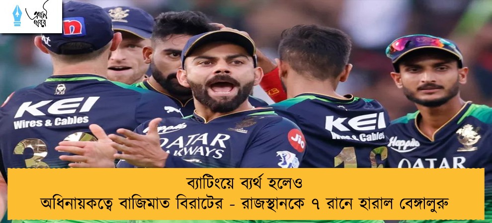 ব্যাটিংয়ে ব্যর্থ হলেও অধিনায়কত্বে বাজিমাত বিরাটের - রাজস্থানকে ৭ রানে হারাল বেঙ্গালুরু