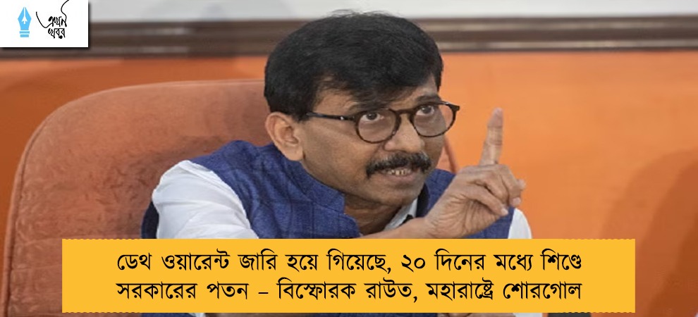 ডেথ ওয়ারেন্ট জারি হয়ে গিয়েছে, ২০ দিনের মধ্যে শিণ্ডে সরকারের পতন – বিস্ফোরক রাউত, মহারাষ্ট্রে শোরগোল