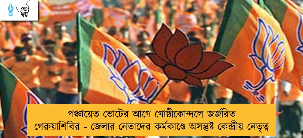 পঞ্চায়েত ভোটের আগে গোষ্ঠীকোন্দলে জর্জরিত গেরুয়াশিবির - জেলার নেতাদের কর্মকাণ্ডে অসন্তুষ্ট কেন্দ্রীয় নেতৃত্ব