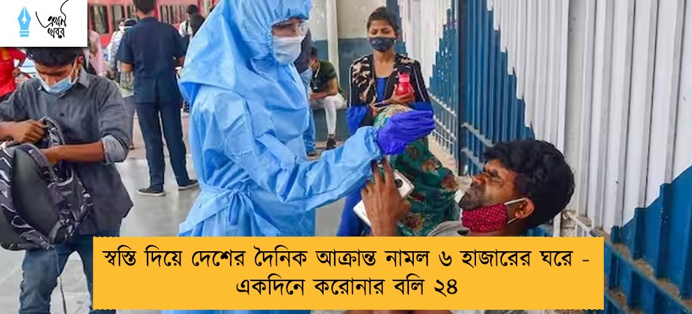 স্বস্তি দিয়ে দেশের দৈনিক আক্রান্ত নামল ৬ হাজারের ঘরে - একদিনে করোনার বলি ২৪
