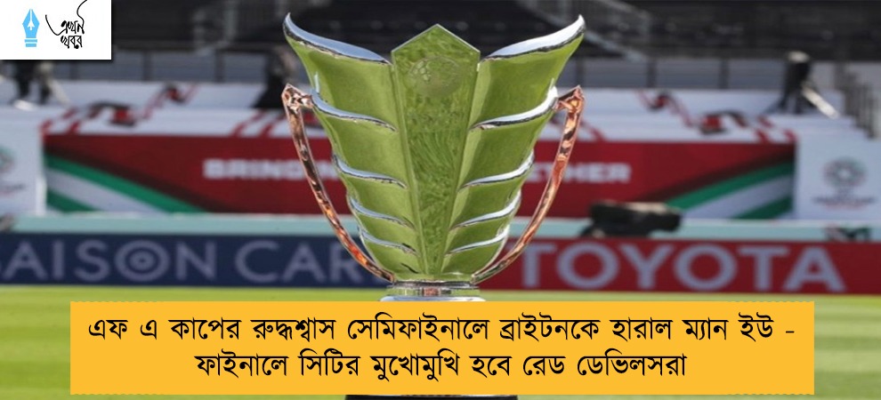 এফ এ কাপের রুদ্ধশ্বাস সেমিফাইনালে ব্রাইটনকে হারাল ম্যান ইউ - ফাইনালে সিটির মুখোমুখি হবে রেড ডেভিলসরা