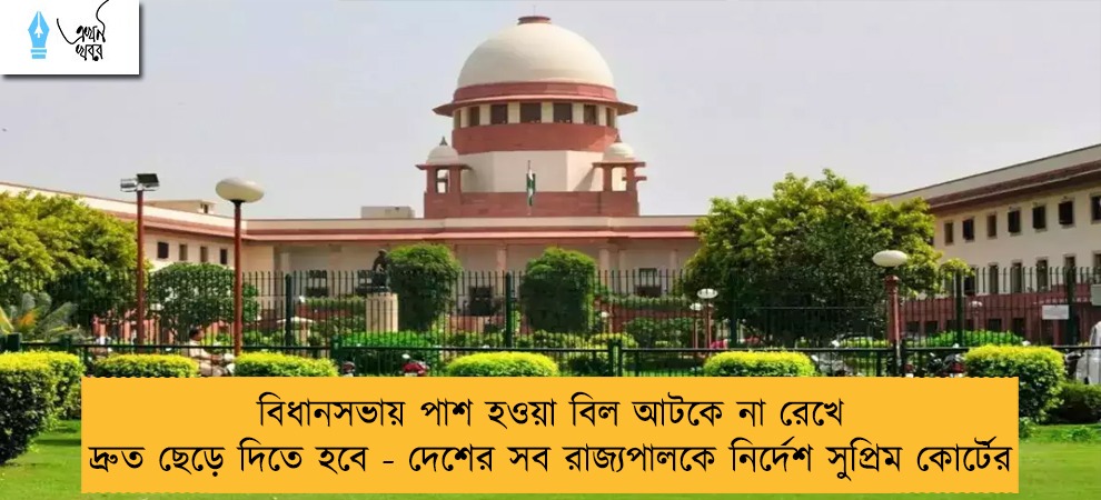 বিধানসভায় পাশ হওয়া বিল আটকে না রেখে দ্রুত ছেড়ে দিতে হবে - দেশের সব রাজ্যপালকে নির্দেশ সুপ্রিম কোর্টের