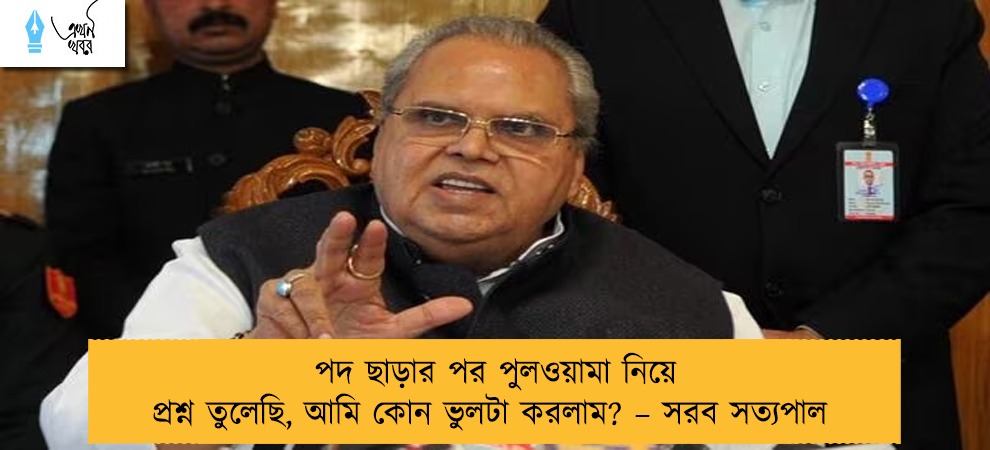 পদ ছাড়ার পর পুলওয়ামা নিয়ে প্রশ্ন তুলেছি, আমি কোন ভুলটা করলাম? – সরব সত্যপাল