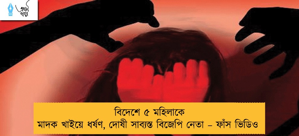 বিদেশে ৫ মহিলাকে মাদক খাইয়ে ধর্ষণ, দোষী সাব্যস্ত বিজেপি নেতা – ফাঁস ভিডিও
