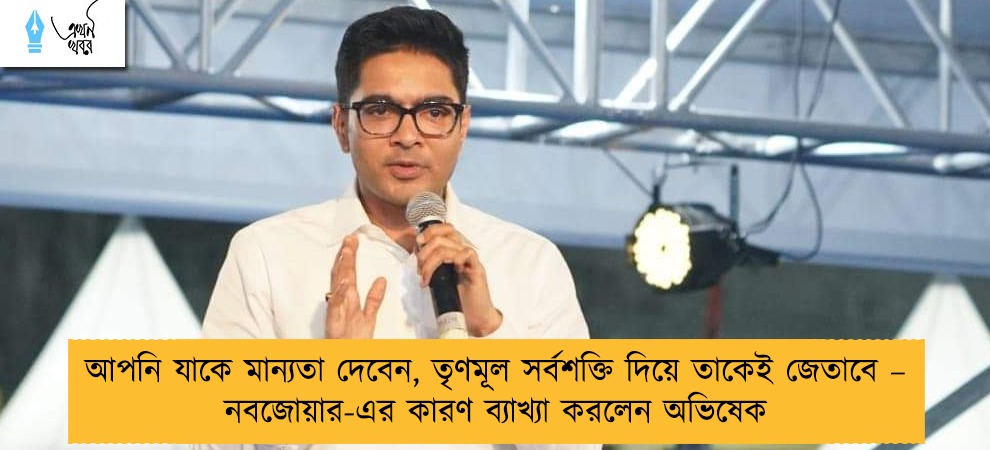 আপনি যাকে মান্যতা দেবেন, তৃণমূল সর্বশক্তি দিয়ে তাকেই জেতাবে – নবজোয়ার-এর কারণ ব্যাখ্যা করলেন অভিষেক