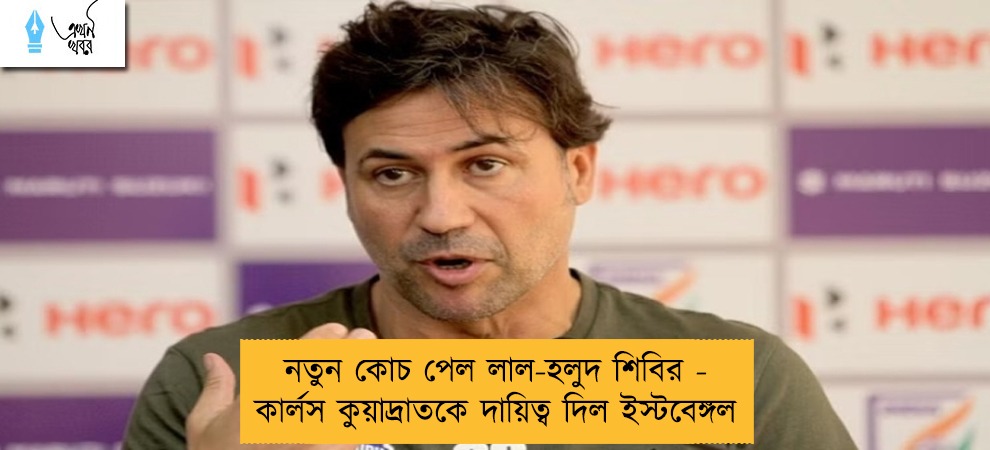 নতুন কোচ পেল লাল-হলুদ শিবির - কার্লস কুয়াদ্রাতকে দায়িত্ব দিল ইস্টবেঙ্গল