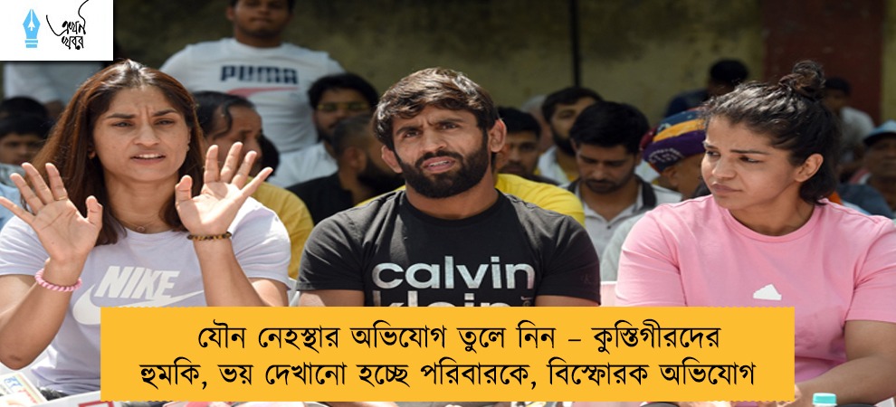 যৌন নেহস্থার অভিযোগ তুলে নিন – কুস্তিগীরদের হুমকি, ভয় দেখানো হচ্ছে পরিবারকে, বিস্ফোরক অভিযোগ