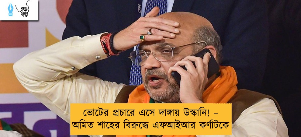 ভোটের প্রচারে এসে দাঙ্গায় উস্কানি! – অমিত শাহের বিরুদ্ধে এফআইআর কর্ণাটকে