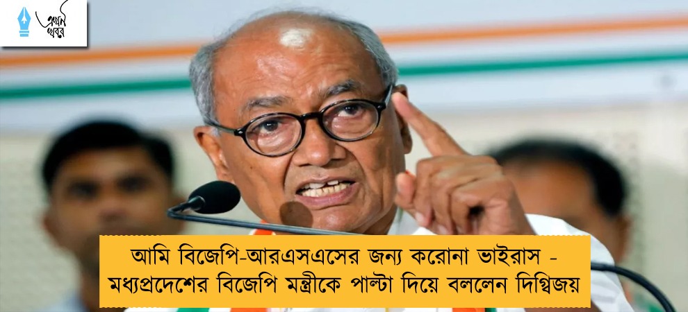 আমি বিজেপি-আরএসএসের জন্য করোনা ভাইরাস - মধ্যপ্রদেশের বিজেপি মন্ত্রীকে পাল্টা দিয়ে বললেন দিগ্বিজয়