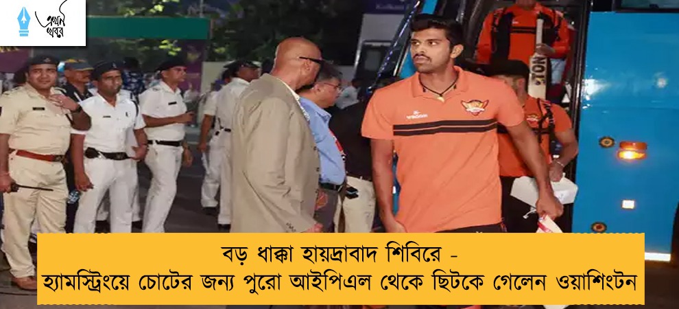 বড় ধাক্কা হায়দ্রাবাদ শিবিরে - হ্যামস্ট্রিংয়ে চোটের জন্য পুরো আইপিএল থেকে ছিটকে গেলেন ওয়াশিংটন