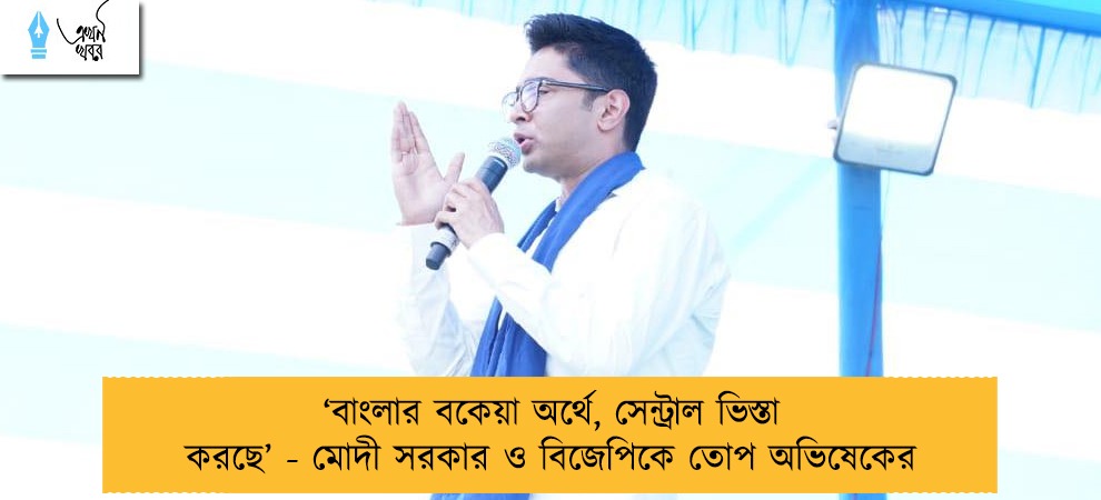 ‘বাংলার বকেয়া অর্থে, সেন্ট্রাল ভিস্তা করছে’ - মোদী সরকার ও বিজেপিকে তোপ অভিষেকের