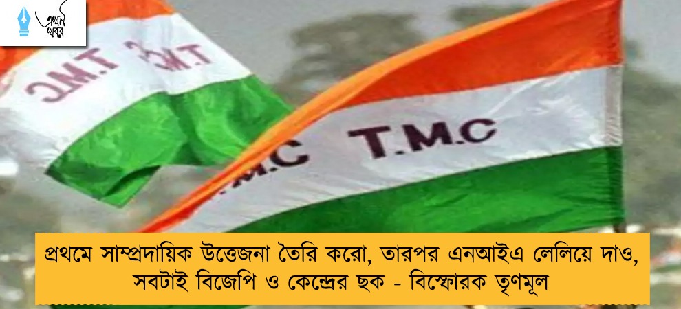প্রথমে সাম্প্রদায়িক উত্তেজনা তৈরি করো, তারপর এনআইএ লেলিয়ে দাও, সবটাই বিজেপি ও কেন্দ্রের ছক - বিস্ফোরক তৃণমূল