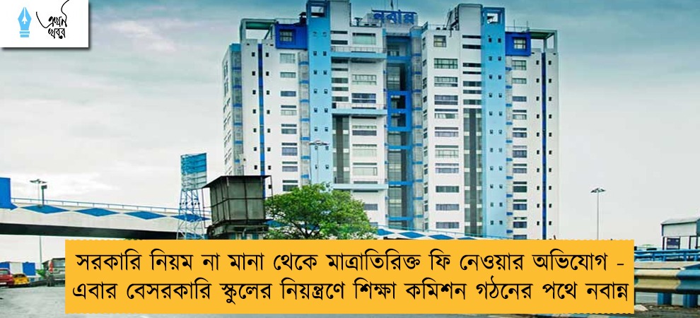 সরকারি নিয়ম না মানা থেকে মাত্রাতিরিক্ত ফি নেওয়ার অভিযোগ - এবার বেসরকারি স্কুলের নিয়ন্ত্রণে শিক্ষা কমিশন গঠনের পথে নবান্ন