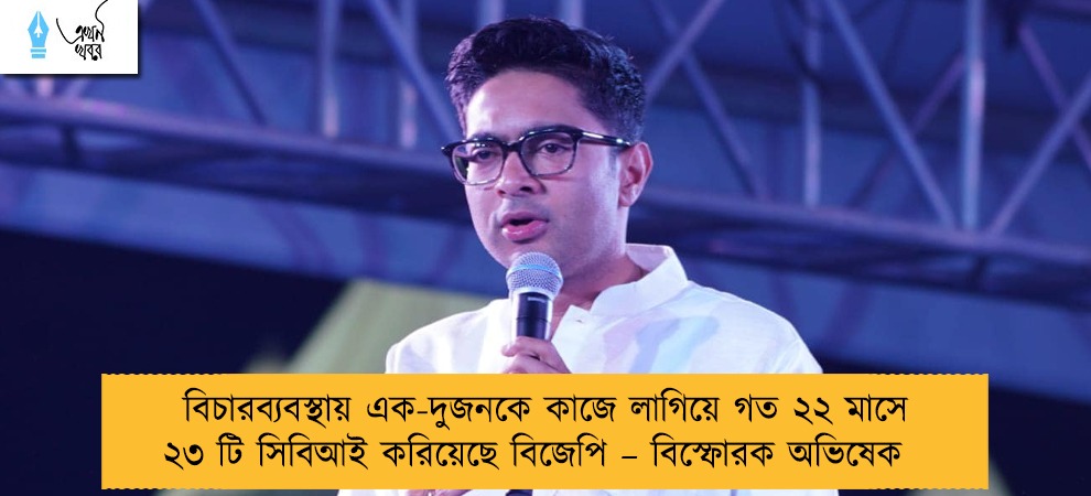 বিচারব্যবস্থায় এক-দুজনকে কাজে লাগিয়ে গত ২২ মাসে ২৩ টি সিবিআই করিয়েছে বিজেপি – বিস্ফোরক অভিষেক