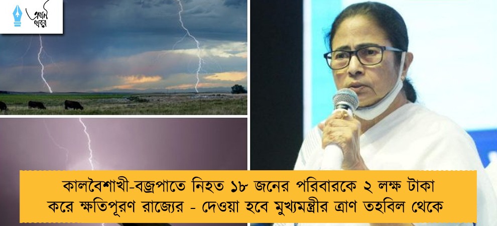 কালবৈশাখী-বজ্রপাতে নিহত ১৮ জনের পরিবারকে ২ লক্ষ টাকা করে ক্ষতিপূরণ রাজ্যের - দেওয়া হবে মুখ্যমন্ত্রীর ত্রাণ তহবিল থেকে