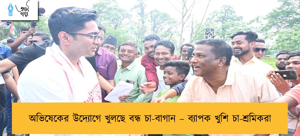 অভিষেকের উদ্যোগে খুলছে বন্ধ চা-বাগান – ব্যাপক খুশি চা-শ্রমিকরা