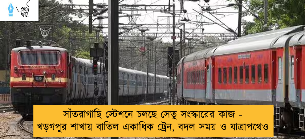 সাঁতরাগাছি স্টেশনে চলছে সেতু সংস্কারের কাজ - খড়গপুর শাখায় বাতিল একাধিক ট্রেন, বদল সময় ও যাত্রাপথেও