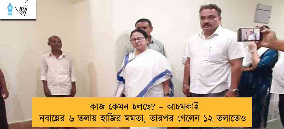 কাজ কেমন চলছে? – আচমকাই নবান্নের ৬ তলায় হাজির মমতা, তারপর গেলেন ১২ তলাতেও