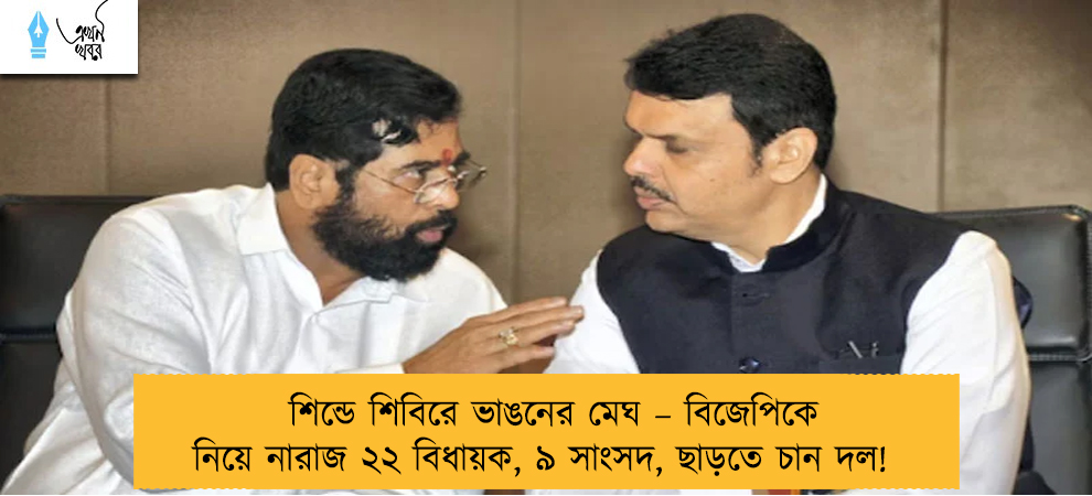 শিন্ডে শিবিরে ভাঙনের মেঘ – বিজেপিকে নিয়ে নারাজ ২২ বিধায়ক, ৯ সাংসদ, ছাড়তে চান দল!