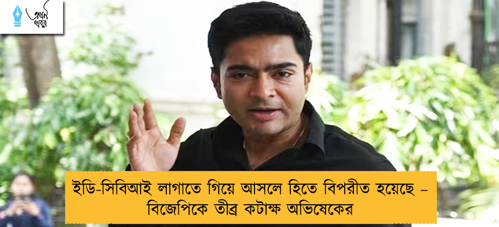 ইডি-সিবিআই লাগাতে গিয়ে আসলে হিতে বিপরীত হয়েছে – বিজেপিকে তীব্র কটাক্ষ অভিষেকের