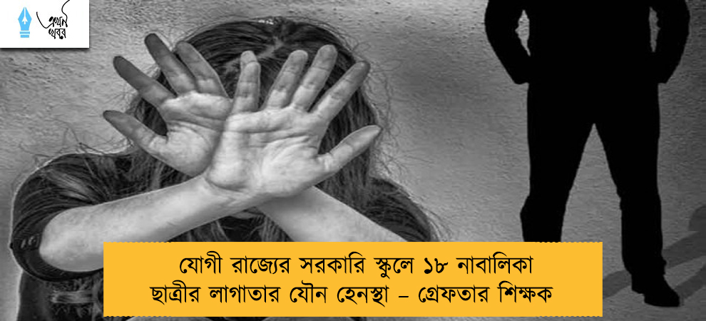 যোগী রাজ্যের সরকারি স্কুলে ১৮ নাবালিকা ছাত্রীর লাগাতার যৌন হেনস্থা – গ্রেফতার শিক্ষক