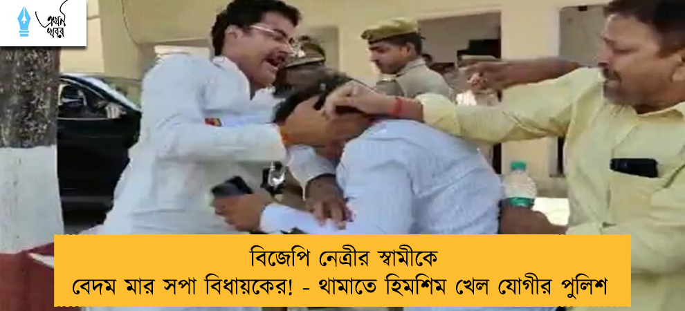 বিজেপি নেত্রীর স্বামীকে বেদম মার সপা বিধায়কের! - থামাতে হিমশিম খেল যোগীর পুলিশ