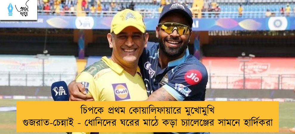 চিপকে প্রথম কোয়ালিফায়ারে মুখোমুখি গুজরাত-চেন্নাই - ধোনিদের ঘরের মাঠে কড়া চ্যালেঞ্জের সামনে হার্দিকরা
