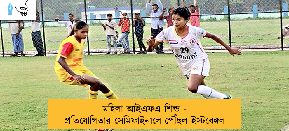 মহিলা আইএফএ শিল্ড - প্রতিযোগিতার সেমিফাইনালে পৌঁছল ইস্টবেঙ্গল