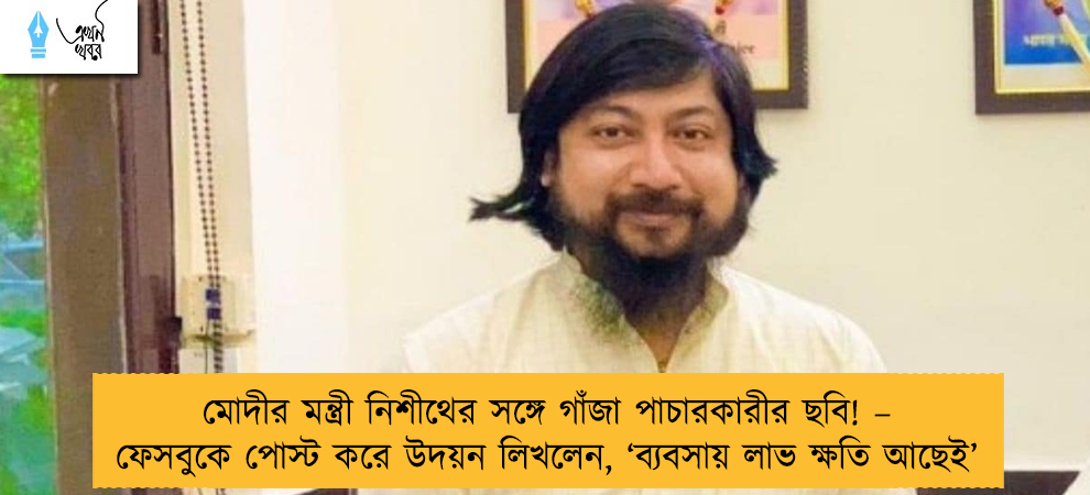 মোদীর মন্ত্রী নিশীথের সঙ্গে গাঁজা পাচারকারীর ছবি! – ফেসবুকে পোস্ট করে উদয়ন লিখলেন, ‘ব্যবসায় লাভ ক্ষতি আছেই’