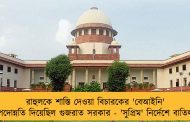 রাহুলকে শাস্তি দেওয়া বিচারকের 'বেআইনি' পদোন্নতি দিয়েছিল গুজরাত সরকার - 'সুপ্রিম' নির্দেশে বাতিল