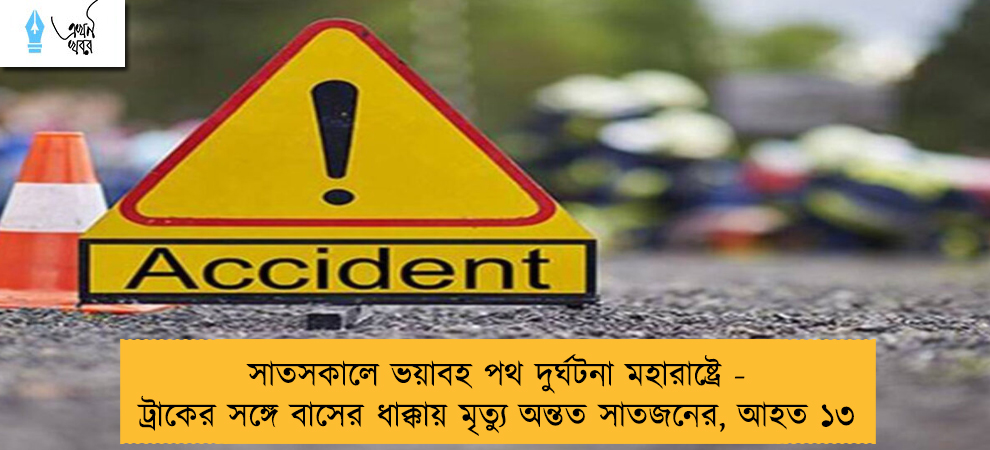 সাতসকালে ভয়াবহ পথ দুর্ঘটনা মহারাষ্ট্রে - ট্রাকের সঙ্গে বাসের ধাক্কায় মৃত্যু অন্তত সাতজনের, আহত ১৩