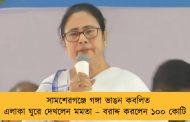 সামশেরগঞ্জে গঙ্গা ভাঙন কবলিত এলাকা ঘুরে দেখলেন মমতা – বরাদ্দ করলেন ১০০ কোটি